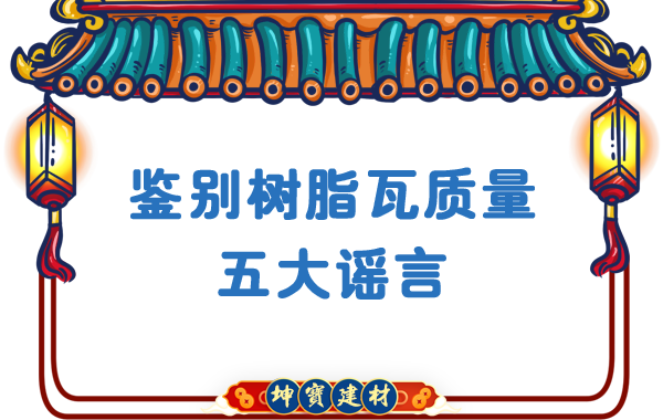 關(guān)于鑒別樹脂瓦質(zhì)量的五大謠言,，你中招了嗎？